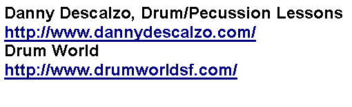 Text Box: Danny Descalzo, Drum/Pecussion Lessonshttp://www.dannydescalzo.com/Drum Worldhttp://www.drumworldsf.com/
